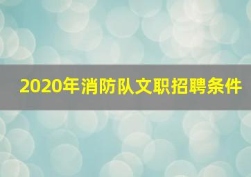 2020年消防队文职招聘条件