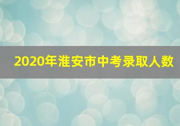 2020年淮安市中考录取人数