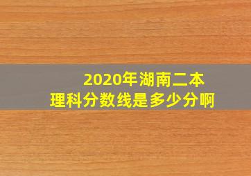 2020年湖南二本理科分数线是多少分啊