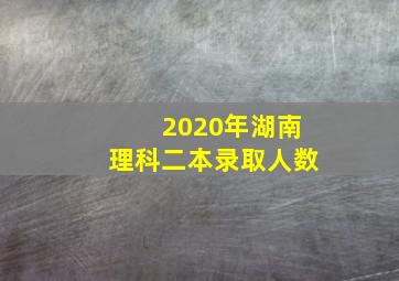 2020年湖南理科二本录取人数