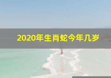 2020年生肖蛇今年几岁