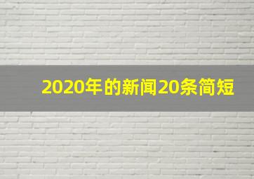 2020年的新闻20条简短