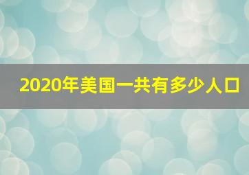 2020年美国一共有多少人口