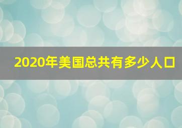 2020年美国总共有多少人口