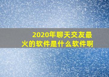 2020年聊天交友最火的软件是什么软件啊