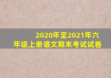 2020年至2021年六年级上册语文期末考试试卷