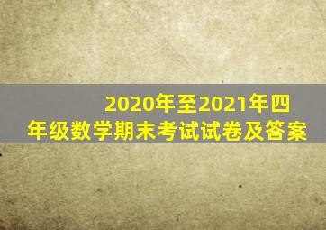 2020年至2021年四年级数学期末考试试卷及答案