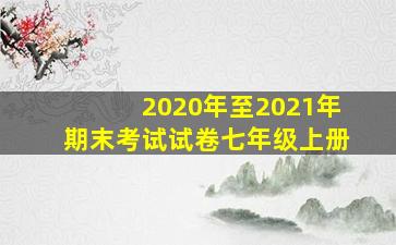 2020年至2021年期末考试试卷七年级上册