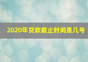 2020年贷款截止时间是几号