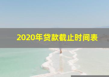 2020年贷款截止时间表