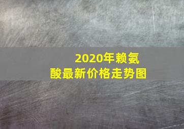 2020年赖氨酸最新价格走势图