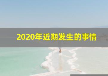 2020年近期发生的事情