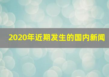 2020年近期发生的国内新闻