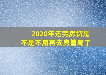 2020年还完房贷是不是不用再去房管局了