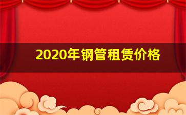 2020年钢管租赁价格