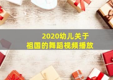 2020幼儿关于祖国的舞蹈视频播放