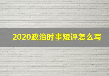 2020政治时事短评怎么写