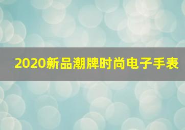 2020新品潮牌时尚电子手表