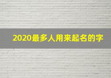 2020最多人用来起名的字