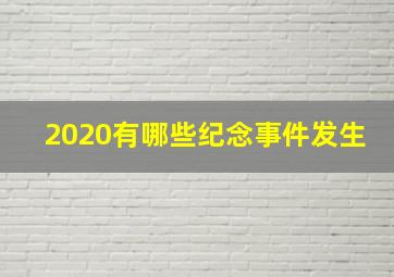 2020有哪些纪念事件发生