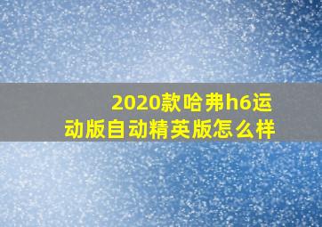 2020款哈弗h6运动版自动精英版怎么样