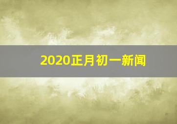 2020正月初一新闻