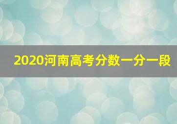 2020河南高考分数一分一段