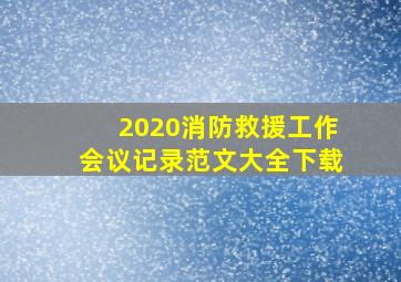 2020消防救援工作会议记录范文大全下载