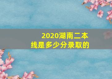 2020湖南二本线是多少分录取的