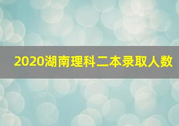 2020湖南理科二本录取人数