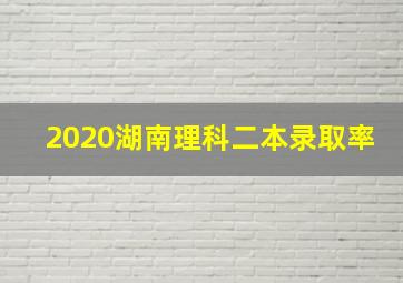 2020湖南理科二本录取率