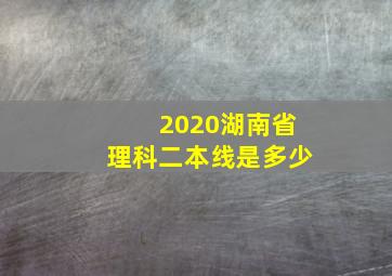 2020湖南省理科二本线是多少