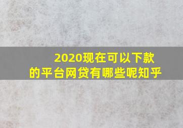 2020现在可以下款的平台网贷有哪些呢知乎