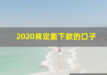 2020肯定能下款的口子