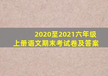 2020至2021六年级上册语文期末考试卷及答案