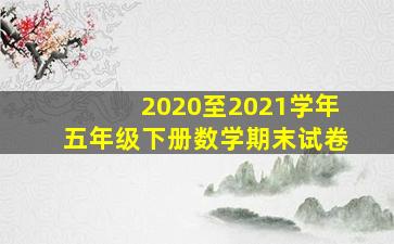 2020至2021学年五年级下册数学期末试卷