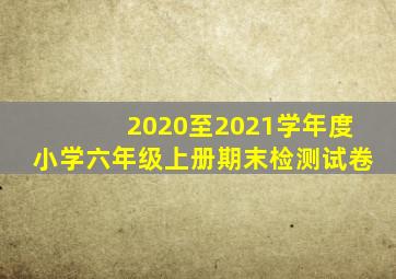 2020至2021学年度小学六年级上册期末检测试卷