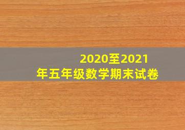 2020至2021年五年级数学期末试卷