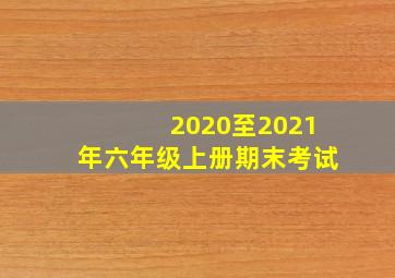 2020至2021年六年级上册期末考试