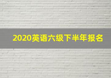 2020英语六级下半年报名