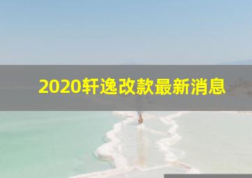 2020轩逸改款最新消息