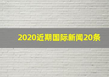 2020近期国际新闻20条