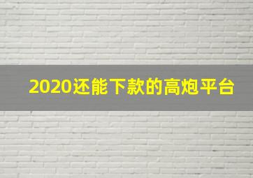 2020还能下款的高炮平台