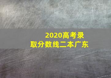 2020高考录取分数线二本广东