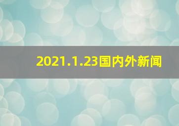 2021.1.23国内外新闻