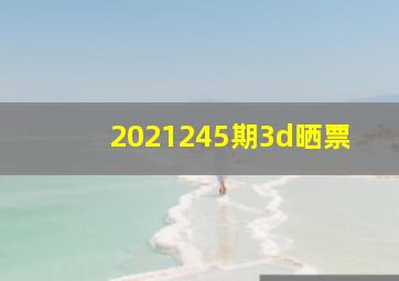 2021245期3d晒票