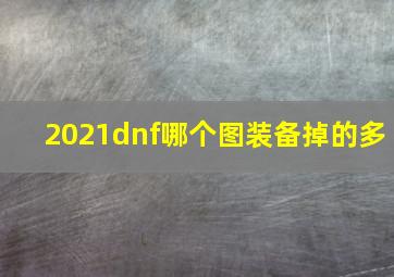 2021dnf哪个图装备掉的多