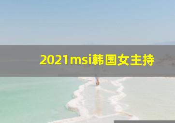 2021msi韩国女主持