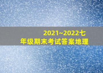 2021~2022七年级期末考试答案地理