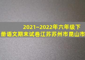 2021~2022年六年级下册语文期末试卷江苏苏州市昆山市